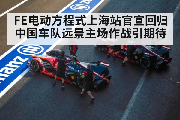 FE电动方程式上海站官宣回归中国车队远景主场作战引期待