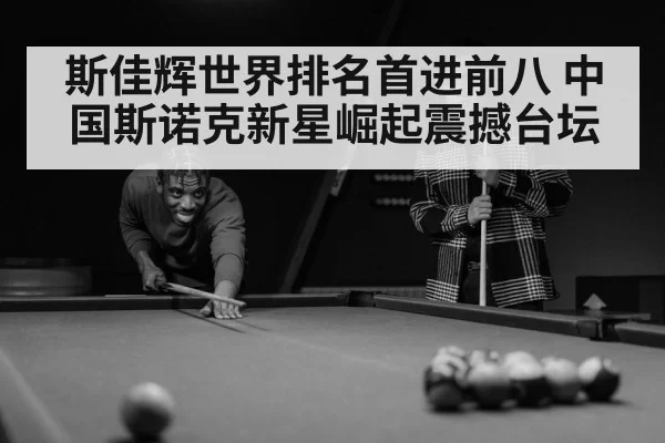 斯佳辉世界排名首进前八 中国斯诺克新星崛起震撼台坛