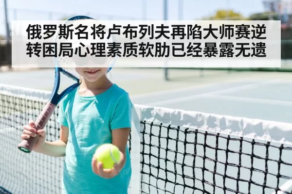 俄罗斯名将卢布列夫再陷大师赛逆转困局心理素质软肋已经暴露无遗
