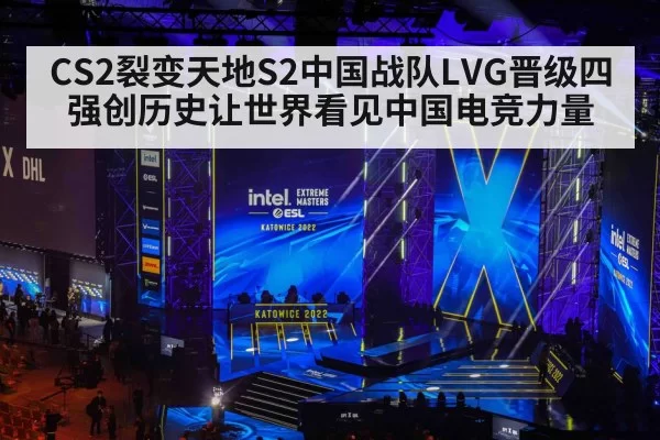 CS2裂变天地S2中国战队LVG晋级四强创历史让世界看见中国电竞力量