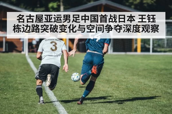 名古屋亚运男足中国首战日本 王钰栋边路突破变化与空间争夺深度观察