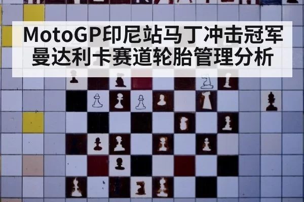 MotoGP印尼站马丁冲击冠军曼达利卡赛道轮胎管理分析
